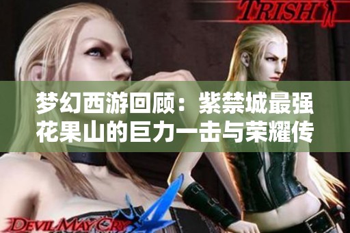 梦幻西游回顾：紫禁城最强花果山的巨力一击与荣耀传奇