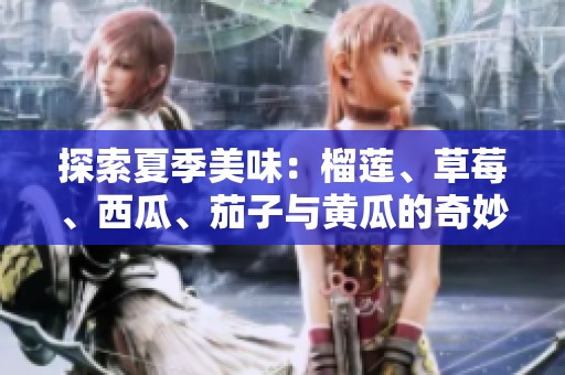 探索夏季美味：榴莲、草莓、西瓜、茄子与黄瓜的奇妙组合