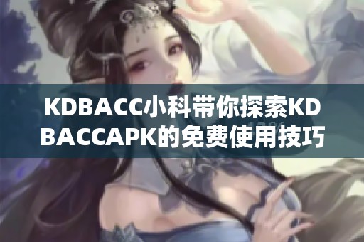 KDBACC小科带你探索KDBACCAPK的免费使用技巧与应用