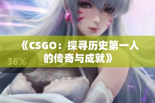 《CSGO：探寻历史第一人的传奇与成就》