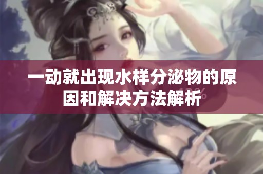 一动就出现水样分泌物的原因和解决方法解析
