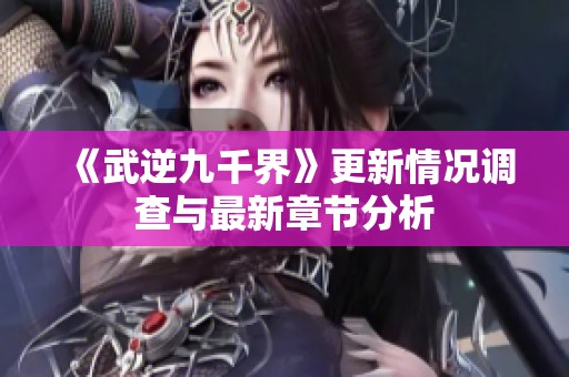 《武逆九千界》更新情况调查与最新章节分析
