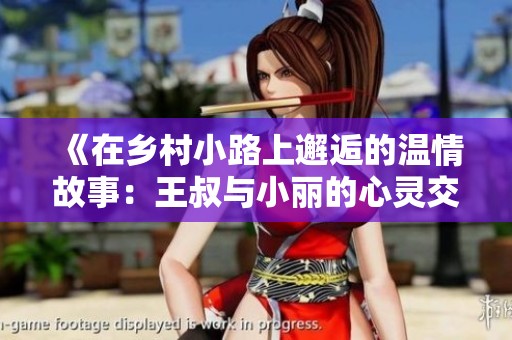 《在乡村小路上邂逅的温情故事：王叔与小丽的心灵交响》