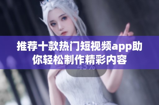 推荐十款热门短视频app助你轻松制作精彩内容
