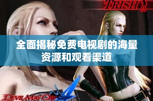 全面揭秘免费电视剧的海量资源和观看渠道