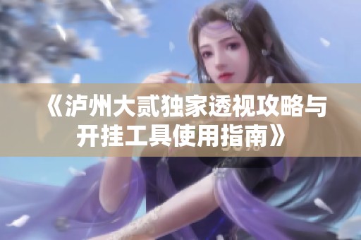 《泸州大贰独家透视攻略与开挂工具使用指南》