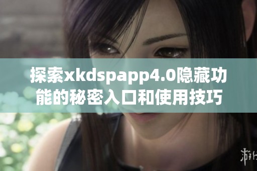 探索xkdspapp4.0隐藏功能的秘密入口和使用技巧