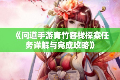 《问道手游青竹客栈探案任务详解与完成攻略》