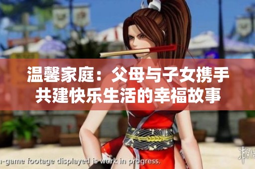 温馨家庭：父母与子女携手共建快乐生活的幸福故事