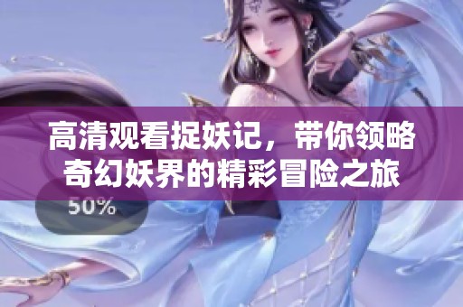 高清观看捉妖记，带你领略奇幻妖界的精彩冒险之旅
