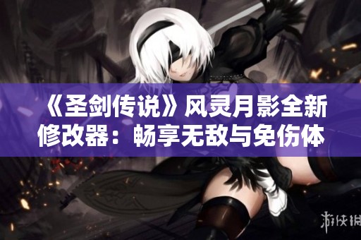《圣剑传说》风灵月影全新修改器：畅享无敌与免伤体验