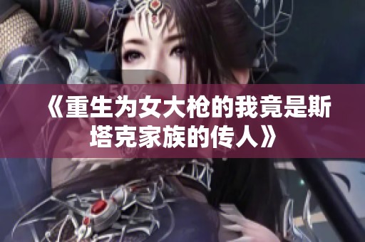 《重生为女大枪的我竟是斯塔克家族的传人》