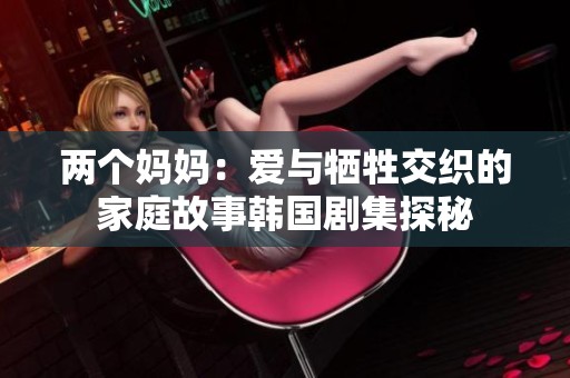 两个妈妈：爱与牺牲交织的家庭故事韩国剧集探秘