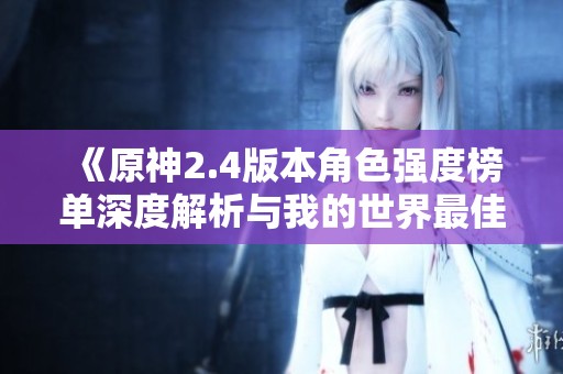 《原神2.4版本角色强度榜单深度解析与我的世界最佳版本推荐》