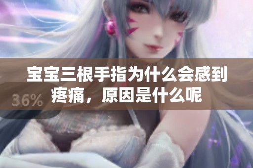 宝宝三根手指为什么会感到疼痛，原因是什么呢
