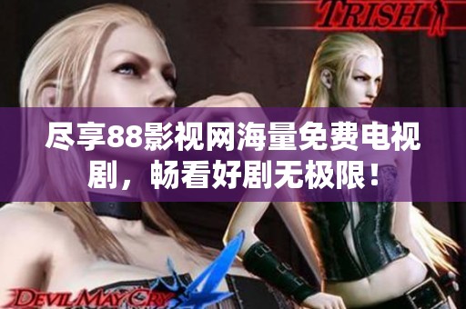 尽享88影视网海量免费电视剧，畅看好剧无极限！
