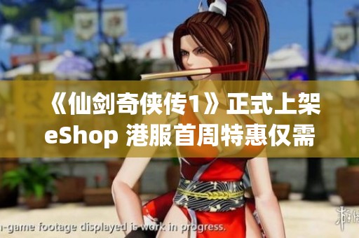 《仙剑奇侠传1》正式上架eShop 港服首周特惠仅需81港币