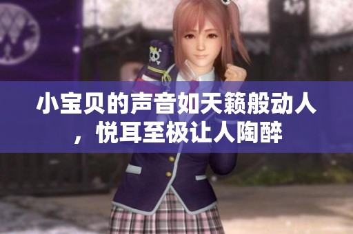 小宝贝的声音如天籁般动人，悦耳至极让人陶醉