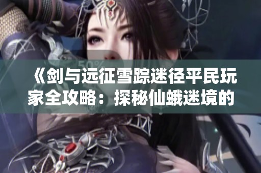 《剑与远征雪踪迷径平民玩家全攻略：探秘仙蛾迷境的无限奇遇》