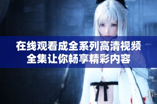 在线观看成全系列高清视频全集让你畅享精彩内容