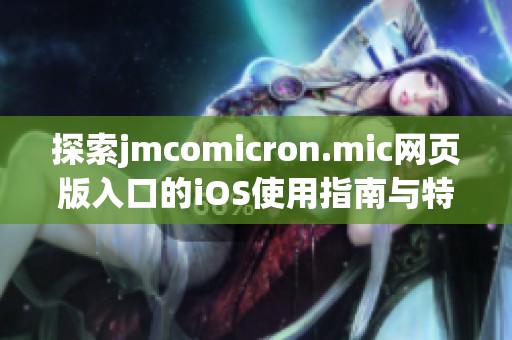 探索jmcomicron.mic网页版入口的iOS使用指南与特色功能