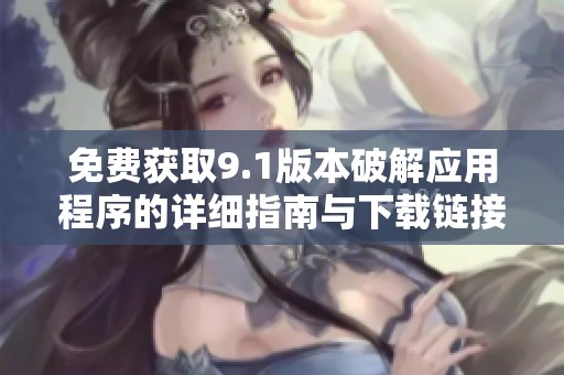 免费获取9.1版本破解应用程序的详细指南与下载链接