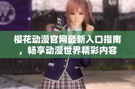 樱花动漫官网最新入口指南，畅享动漫世界精彩内容