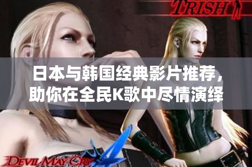 日本与韩国经典影片推荐，助你在全民K歌中尽情演绎