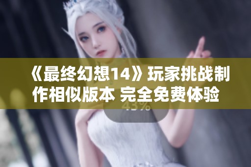 《最终幻想14》玩家挑战制作相似版本 完全免费体验游戏乐趣