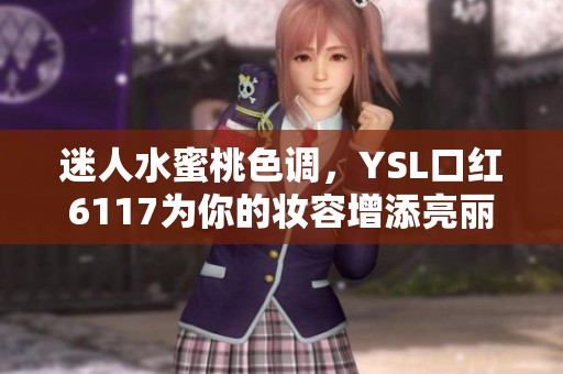 迷人水蜜桃色调，YSL口红6117为你的妆容增添亮丽风采