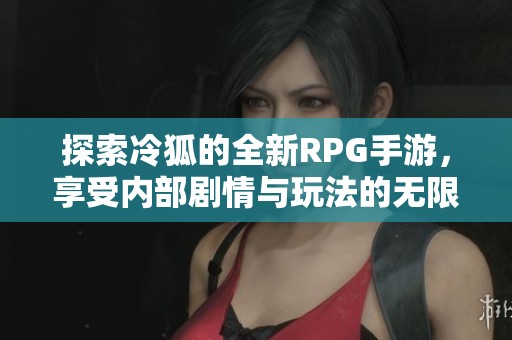 探索冷狐的全新RPG手游，享受内部剧情与玩法的无限乐趣
