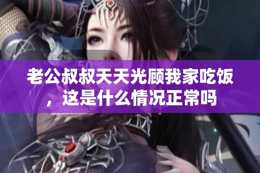 老公叔叔天天光顾我家吃饭，这是什么情况正常吗