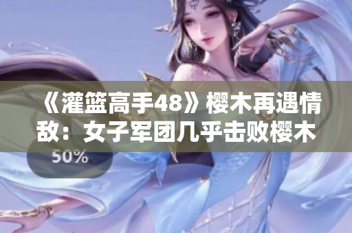 《灌篮高手48》樱木再遇情敌：女子军团几乎击败樱木F5！