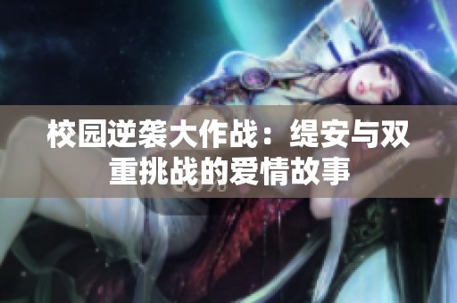 校园逆袭大作战：缇安与双重挑战的爱情故事