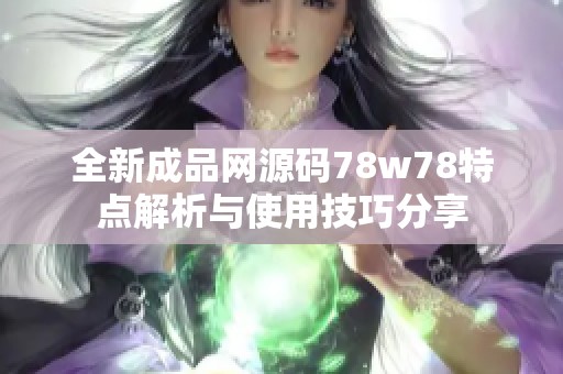 全新成品网源码78w78特点解析与使用技巧分享