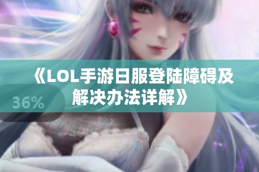 《LOL手游日服登陆障碍及解决办法详解》