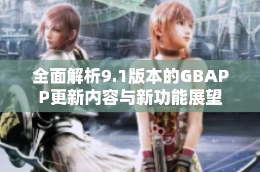 全面解析9.1版本的GBAPP更新内容与新功能展望