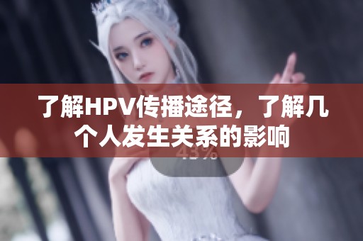 了解HPV传播途径，了解几个人发生关系的影响