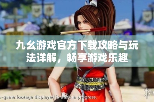 九幺游戏官方下载攻略与玩法详解，畅享游戏乐趣
