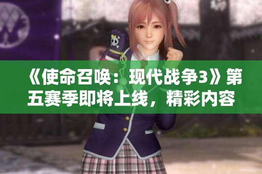 《使命召唤：现代战争3》第五赛季即将上线，精彩内容大揭秘！