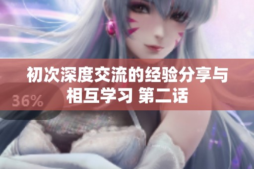 初次深度交流的经验分享与相互学习 第二话