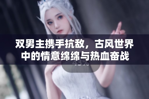双男主携手抗敌，古风世界中的情意绵绵与热血奋战
