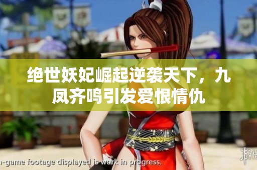 绝世妖妃崛起逆袭天下，九凤齐鸣引发爱恨情仇