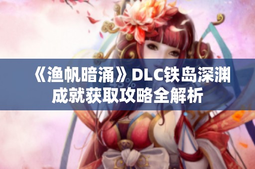 《渔帆暗涌》DLC铁岛深渊成就获取攻略全解析