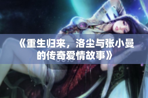 《重生归来，洛尘与张小曼的传奇爱情故事》