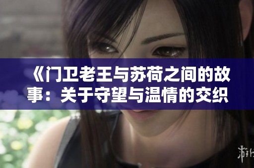 《门卫老王与苏荷之间的故事：关于守望与温情的交织》