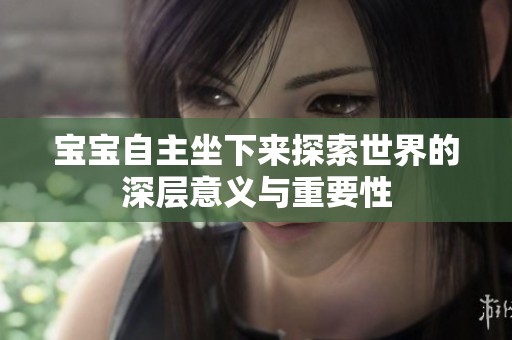 宝宝自主坐下来探索世界的深层意义与重要性