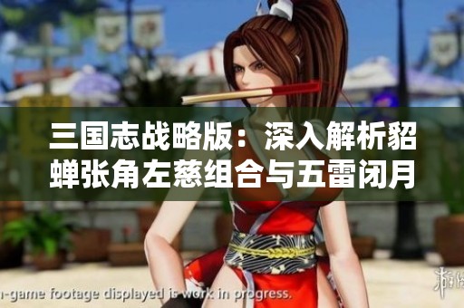 三国志战略版：深入解析貂蝉张角左慈组合与五雷闭月弓战术