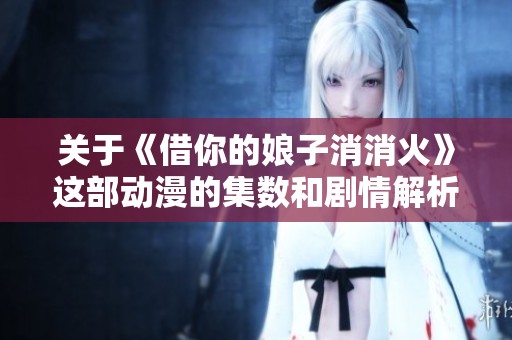 关于《借你的娘子消消火》这部动漫的集数和剧情解析