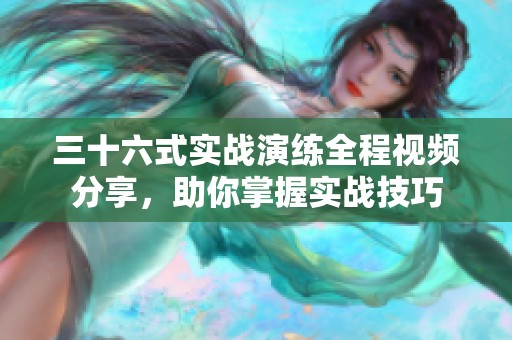 三十六式实战演练全程视频分享，助你掌握实战技巧